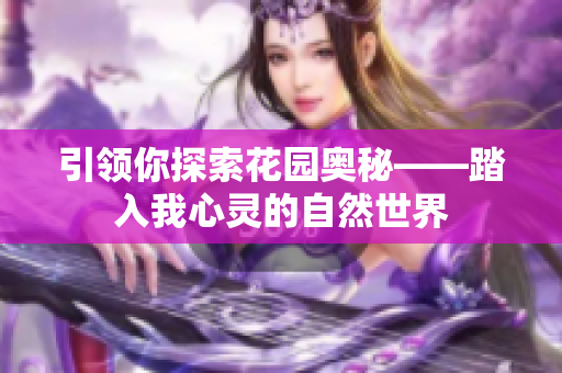 引領(lǐng)你探索花園奧秘——踏入我心靈的自然世界