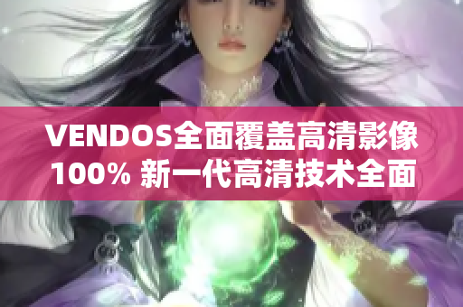 VENDOS全面覆蓋高清影像100% 新一代高清技術(shù)全面升級