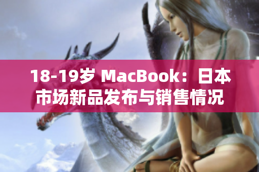 18-19歲 MacBook：日本市場新品發(fā)布與銷售情況