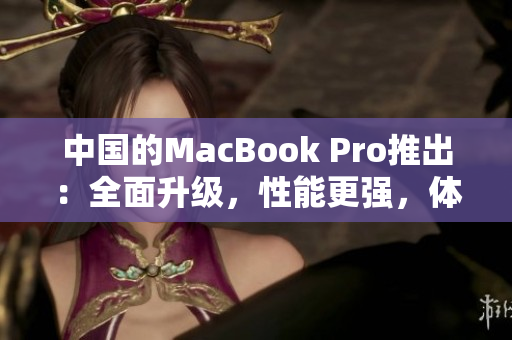 中國(guó)的MacBook Pro推出：全面升級(jí)，性能更強(qiáng)，體驗(yàn)更暢！