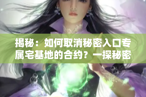 揭秘：如何取消秘密入口專屬宅基地的合約？一探秘密通道的解除方式