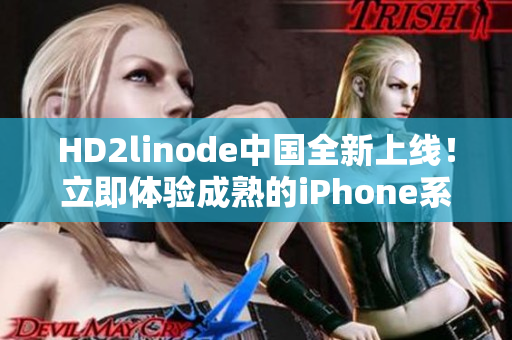 HD2linode中國全新上線！立即體驗成熟的iPhone系列！