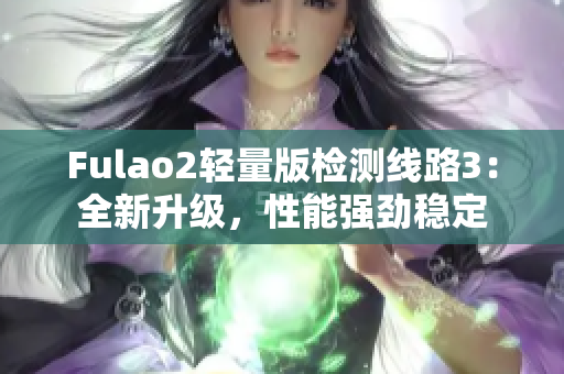 Fulao2輕量版檢測(cè)線路3：全新升級(jí)，性能強(qiáng)勁穩(wěn)定