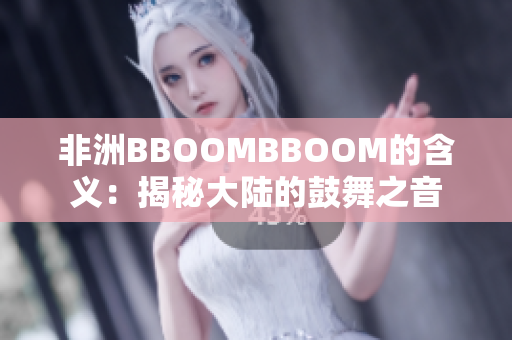 非洲BBOOMBBOOM的含義：揭秘大陸的鼓舞之音