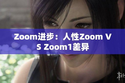 Zoom進步：人性Zoom VS Zoom1差異