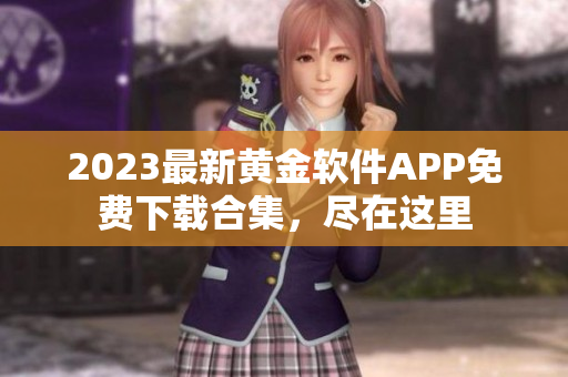 2023最新黃金軟件APP免費(fèi)下載合集，盡在這里