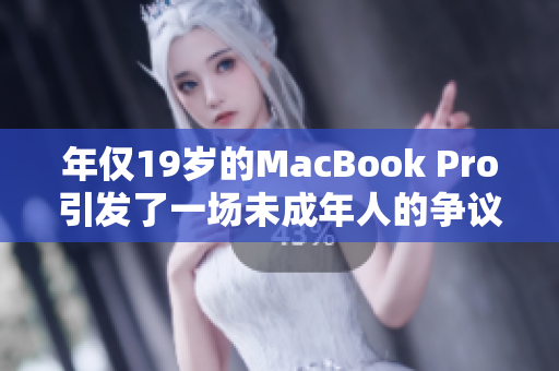 年僅19歲的MacBook Pro引發(fā)了一場(chǎng)未成年人的爭議