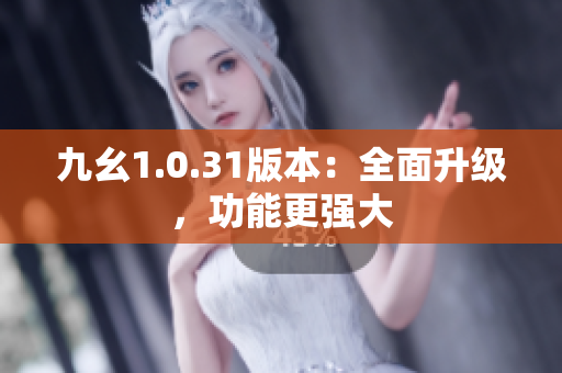 九幺1.0.31版本：全面升級(jí)，功能更強(qiáng)大