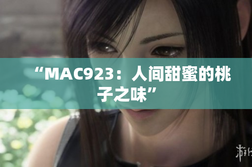 “MAC923：人間甜蜜的桃子之味”