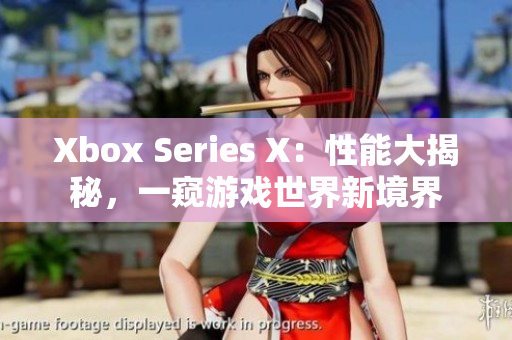 Xbox Series X：性能大揭秘，一窺游戲世界新境界