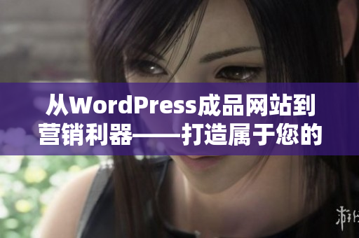 從WordPress成品網(wǎng)站到營(yíng)銷(xiāo)利器——打造屬于您的專(zhuān)屬網(wǎng)站