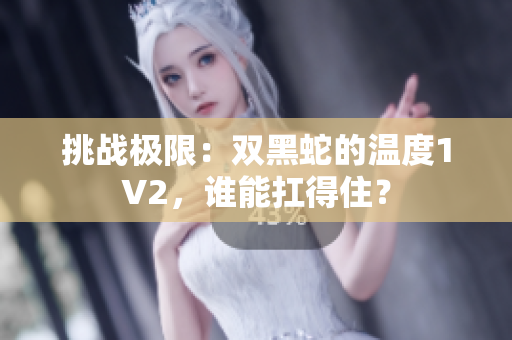 挑戰(zhàn)極限：雙黑蛇的溫度1V2，誰(shuí)能扛得??？