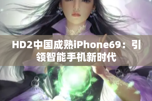 HD2中國成熟iPhone69：引領(lǐng)智能手機新時代