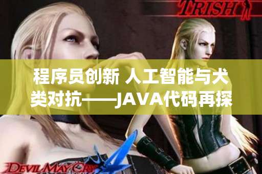 程序員創(chuàng)新 人工智能與犬類對抗——JAVA代碼再探