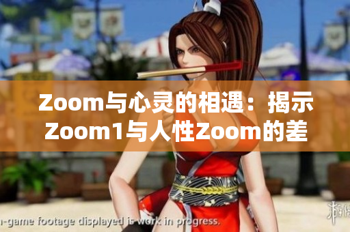 Zoom與心靈的相遇：揭示Zoom1與人性Zoom的差異