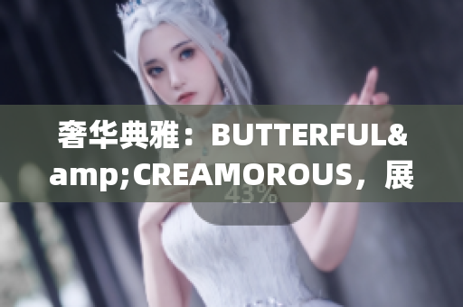 奢華典雅：BUTTERFUL&CREAMOROUS，展現(xiàn)精致魅力