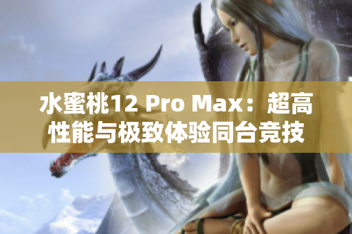 水蜜桃12 Pro Max：超高性能與極致體驗(yàn)同臺競技