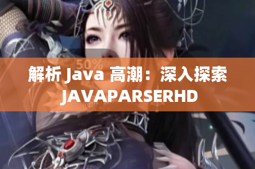 解析 Java 高潮：深入探索 JAVAPARSERHD