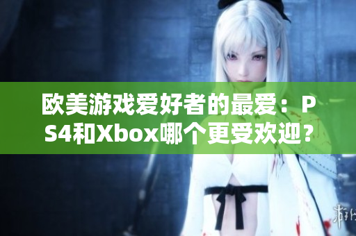 歐美游戲愛好者的最愛：PS4和Xbox哪個更受歡迎？