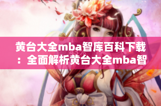 黃臺大全mba智庫百科下載：全面解析黃臺大全mba智庫百科導航平臺