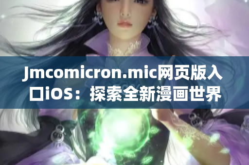 Jmcomicron.mic網(wǎng)頁版入口iOS：探索全新漫畫世界的絕佳選擇