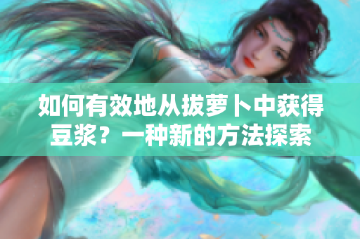 如何有效地從拔蘿卜中獲得豆?jié){？一種新的方法探索