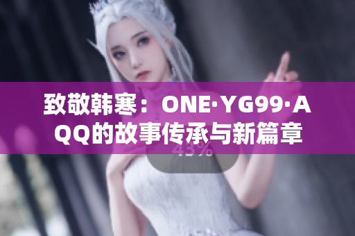 致敬韓寒：ONE·YG99·AQQ的故事傳承與新篇章