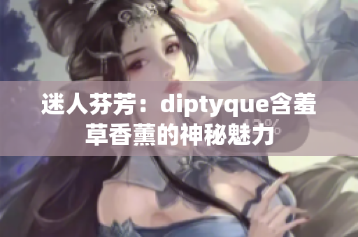 迷人芬芳：diptyque含羞草香薰的神秘魅力