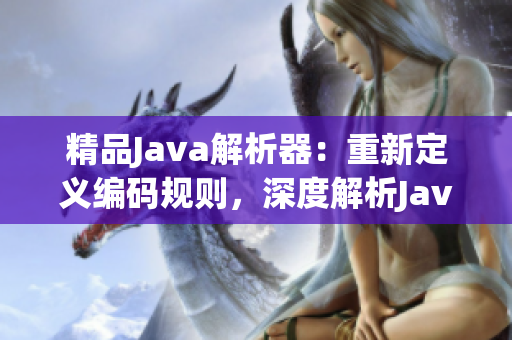 精品Java解析器：重新定義編碼規(guī)則，深度解析Java源碼