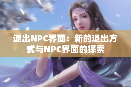 退出NPC界面：新的退出方式與NPC界面的探索