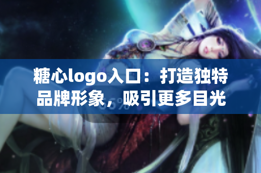 糖心logo入口：打造獨特品牌形象，吸引更多目光