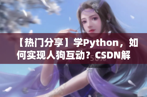 【熱門分享】學(xué)Python，如何實(shí)現(xiàn)人狗互動(dòng)？CSDN解讀全過(guò)程