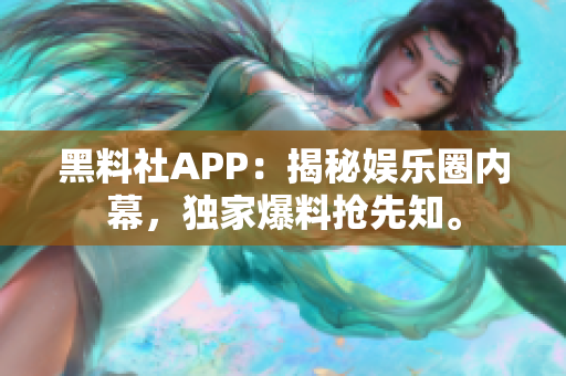 黑料社APP：揭秘娛樂(lè)圈內(nèi)幕，獨(dú)家爆料搶先知。