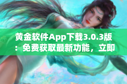 黃金軟件App下載3.0.3版：免費獲取最新功能，立即安裝享受高效體驗