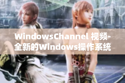 WindowsChannel 視頻-全新的Windows操作系統(tǒng)教程