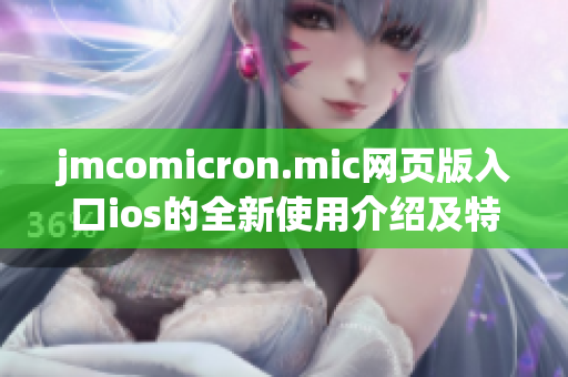 jmcomicron.mic網(wǎng)頁版入口ios的全新使用介紹及特色推薦