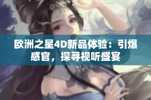 歐洲之星4D新品體驗：引爆感官，探尋視聽盛宴