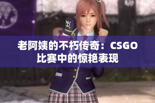 老阿姨的不朽傳奇：CSGO比賽中的驚艷表現(xiàn)