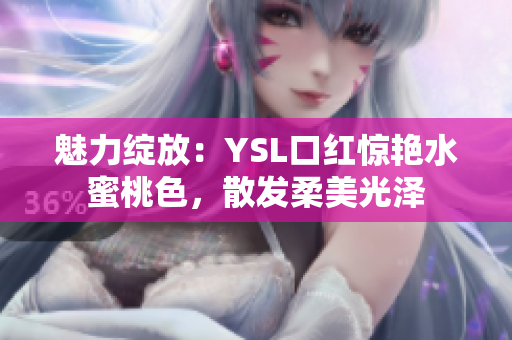 魅力綻放：YSL口紅驚艷水蜜桃色，散發(fā)柔美光澤