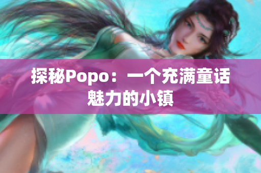 探秘Popo：一個充滿童話魅力的小鎮(zhèn)