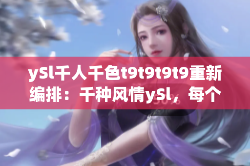 ySl千人千色t9t9t9t9重新編排：千種風(fēng)情ySl，每個人都有自己的顏色