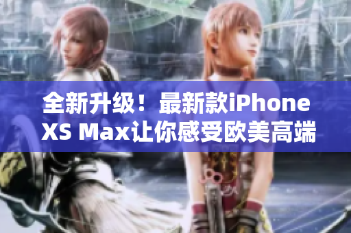 全新升級！最新款iPhone XS Max讓你感受歐美高端科技的魅力