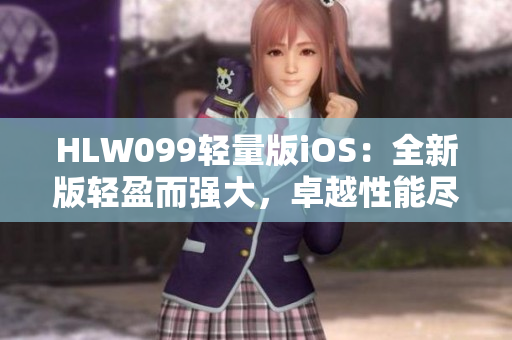 HLW099輕量版iOS：全新版輕盈而強(qiáng)大，卓越性能盡展 iOS平臺(tái)新體驗(yàn)