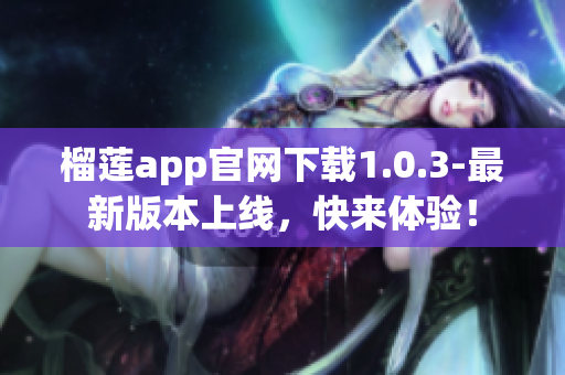 榴蓮app官網(wǎng)下載1.0.3-最新版本上線，快來體驗(yàn)！