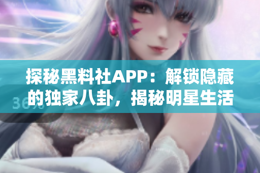 探秘黑料社APP：解鎖隱藏的獨(dú)家八卦，揭秘明星生活內(nèi)幕！