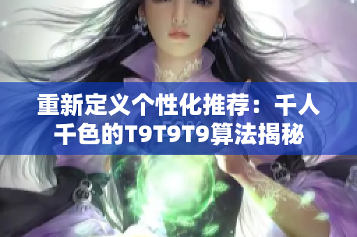 重新定義個性化推薦：千人千色的T9T9T9算法揭秘