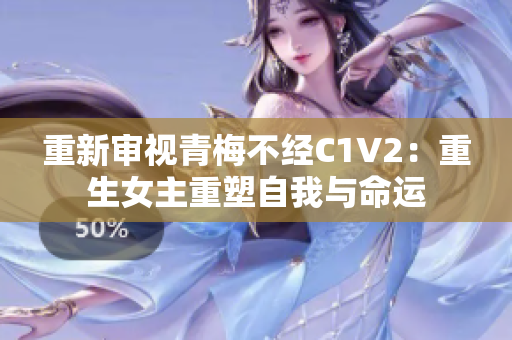 重新審視青梅不經(jīng)C1V2：重生女主重塑自我與命運(yùn)