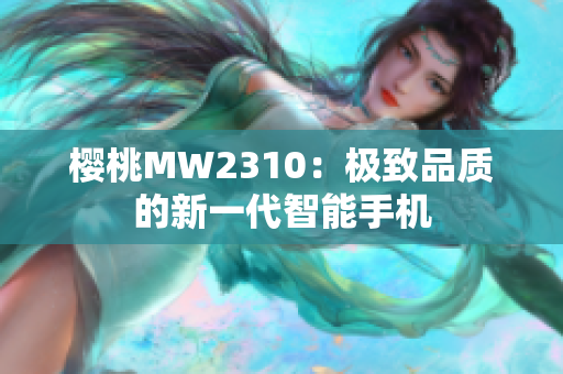 櫻桃MW2310：極致品質(zhì)的新一代智能手機