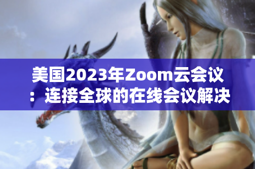 美國2023年Zoom云會議：連接全球的在線會議解決方案