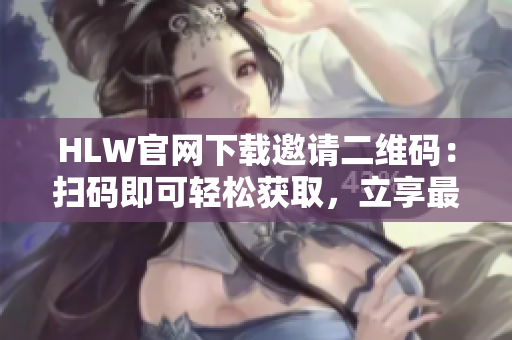 HLW官網(wǎng)下載邀請(qǐng)二維碼：掃碼即可輕松獲取，立享最新服務(wù)特惠